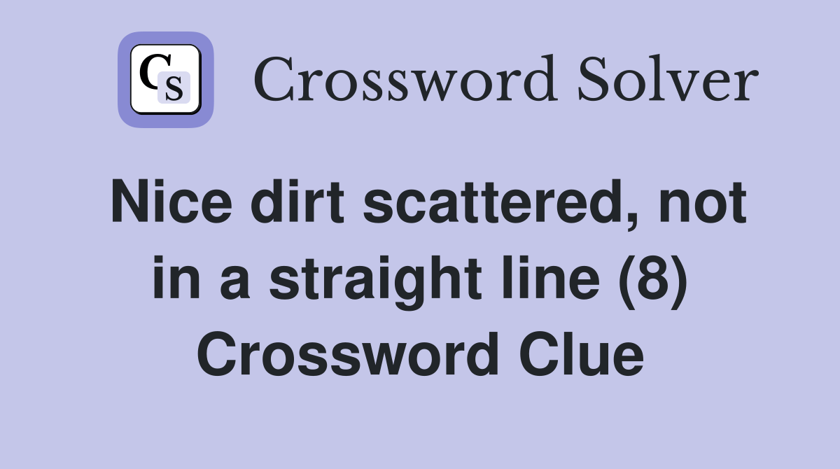 Nice dirt scattered, not in a straight line (8) Crossword Clue